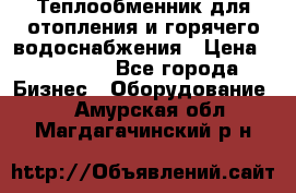 Теплообменник для отопления и горячего водоснабжения › Цена ­ 11 000 - Все города Бизнес » Оборудование   . Амурская обл.,Магдагачинский р-н